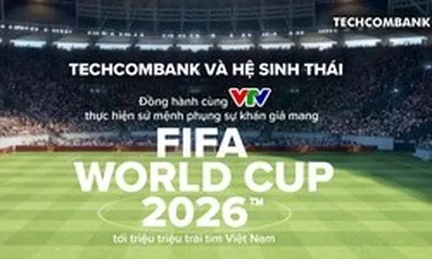 Techcombank và Hệ sinh thái đồng hành cùng VTV thực hiện sứ mệnh phụng sự khán giả, đưa FIFA World Cup 2026™ về Việt Nam
