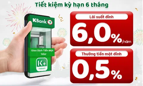 Gửi tiết kiệm KBank siêu lãi suất 6%/năm cộng thưởng tiền mặt 0,5%